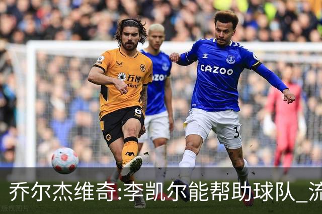 乔尔杰维奇:李凯尔能帮助球队 流程要去问篮协