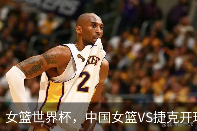女篮世界杯，中国女篮VS捷克开球时间敲定，央视直播，宫鲁鸣争胜