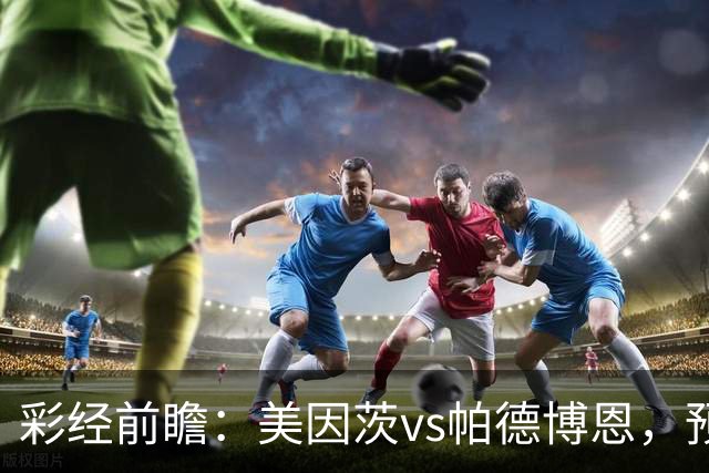 彩经前瞻：美因茨vs帕德博恩，预计主队两球完胜