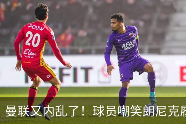 曼联又内乱了！球员嘲笑朗尼克履历 马奎尔遭质疑