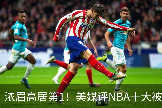 浓眉高居第1！美媒评NBA十大被高估球员：申京第9，里夫斯上榜