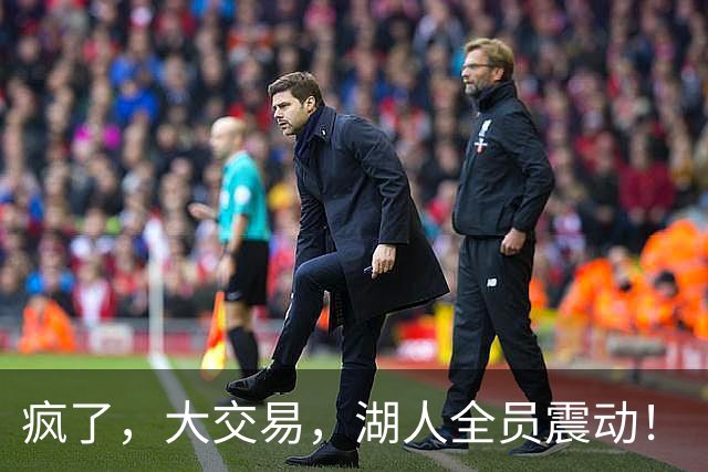 疯了，大交易，湖人全员震动！
