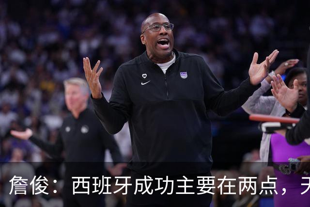 詹俊：西班牙成功主要在两点，天下无敌的传控抢+主教练排兵布阵
