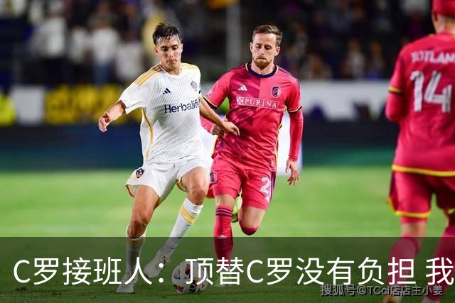 C罗接班人：顶替C罗没有负担 我带着很多经验回归