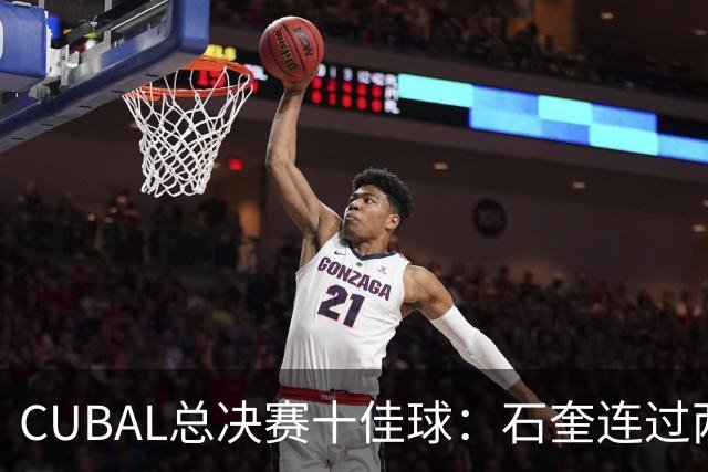 CUBAL总决赛十佳球：石奎连过两人上演超级大拉杆领衔