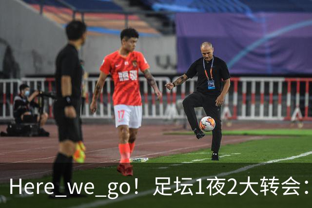 Here we go！足坛1夜2大转会：纽卡5000万签尼科，曼城4000万签阿兰